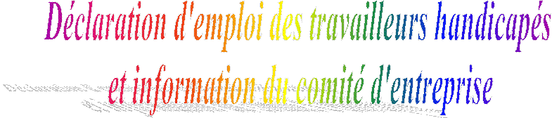 D�claration d'emploi des travailleurs handicap�s 
et information du comit� d'entreprise