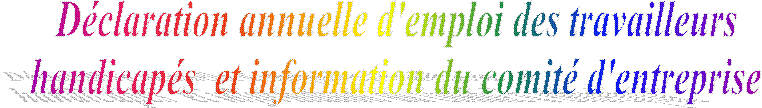 D�claration annuelle d'emploi des travailleurs
 handicap�s  et information du comit� d'entreprise 
