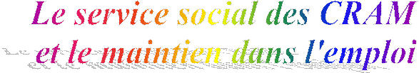 Le service social des CRAM 
et le maintien dans l'emploi